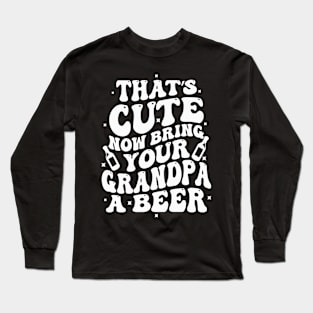 That's Cute Now Bring Your Grandpa A Beer Long Sleeve T-Shirt